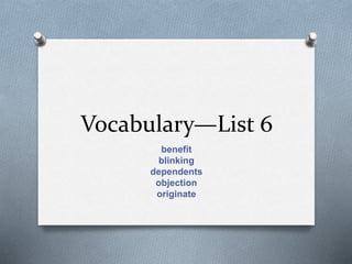 Vocabulary—List 6
benefit
blinking
dependents
objection
originate
 