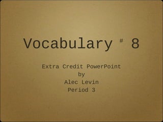 Vocabulary              #
                            8
  Extra Credit PowerPoint
            by
        Alec Levin
         Period 3
 
