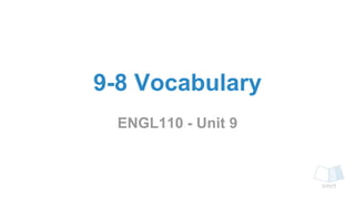 9-8 Vocabulary
ENGL110 - Unit 9
 