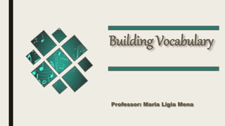 Building Vocabulary
Professor: Maria Ligia Mena
 
