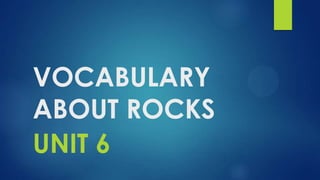 VOCABULARY
ABOUT ROCKS
UNIT 6

 