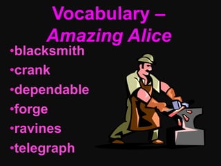 Vocabulary –
     Amazing Alice
• blacksmith
• crank
• dependable
• forge
• ravines
• telegraph
 