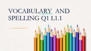 VOCABULARY AND
SPELLING Q1 L1.1
 