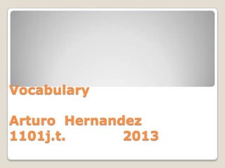 Vocabulary

Arturo Hernandez
1101j.t.      2013
 