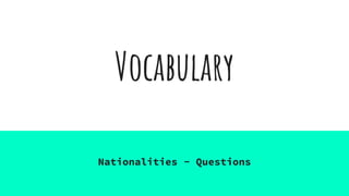 Vocabulary
Nationalities - Questions
 