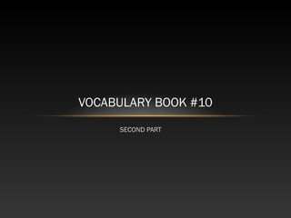 VOCABULARY BOOK #10
     SECOND PART
 