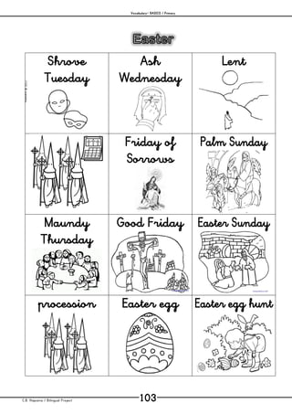Vocabulary– BASICS / Primary
C.B. Hispania / Bilingual Project 103
mjesusra©2011
Shrove
Tuesday
Ash
Wednesday
Lent
Friday of
Sorrows
Palm Sunday
Maundy
Thursday
Good Friday Easter Sunday
procession Easter egg Easter egg hunt
 