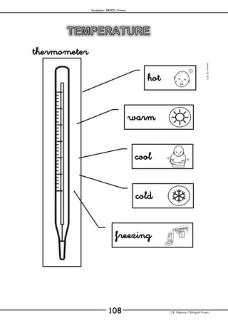 Vocabulary– BASICS / Primary
C.B. Hispania / Bilingual Project108
mjesusra©2011
thermometer
cold
hot
freezing
cool
warm
 