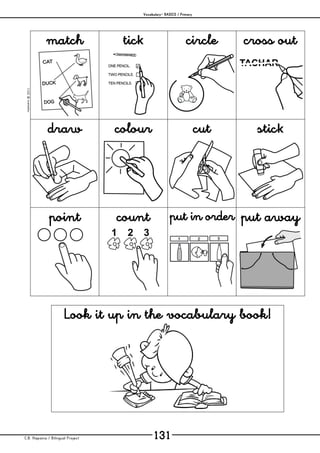 Vocabulary– BASICS / Primary
C.B. Hispania / Bilingual Project 131
mjesusra©2011
match tick circle cross out
draw colour cut stick
point count put in order put away
Look it up in the vocabulary book!
 