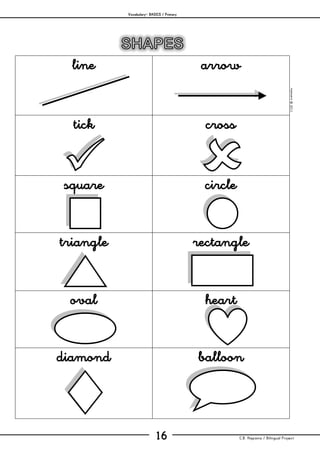Vocabulary– BASICS / Primary
C.B. Hispania / Bilingual Project16
mjesusra©2011
line arrow
tick cross
square circle
triangle rectangle
oval heart
diamond balloon
 