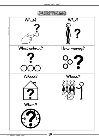 Vocabulary– BASICS / Primary
C.B. Hispania / Bilingual Project 19
mjesusra©2011
What? Who?
What colour? How many?
Where? Whose?
When?
 