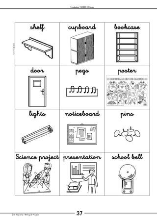 Vocabulary– BASICS / Primary
C.B. Hispania / Bilingual Project 37
mjesusra©2011
shelf cupboard bookcase
door pegs poster
lights noticeboard pins
Science project presentation school bell
 