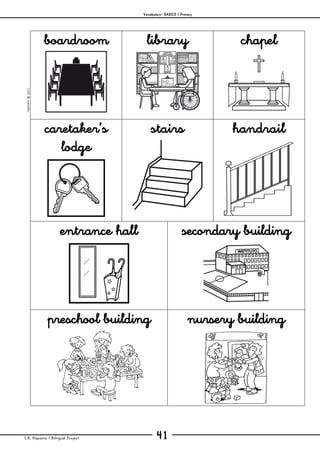 Vocabulary– BASICS / Primary
C.B. Hispania / Bilingual Project 41
mjesusra©2011
boardroom library chapel
caretaker’s
lodge
stairs handrail
entrance hall secondary building
preschool building nursery building
 