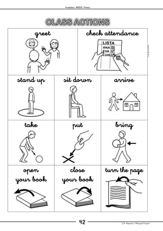 Vocabulary– BASICS / Primary
C.B. Hispania / Bilingual Project42
mjesusra©2011
greet check attendance
stand up sit down arrive
take put bring
open
your book
close
your book
turn the page
 
