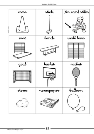 Vocabulary– BASICS / Primary
C.B. Hispania / Bilingual Project 53
mjesusra©2011
cone stick (tin can) stilts
mat bench wall bars
goal basket racket
stone newspaper balloon
 