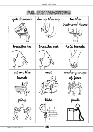 Vocabulary– BASICS / Primary
C.B. Hispania / Bilingual Project 55
mjesusra©2011
get dressed do up the zip tie the
trainers’ laces
breathe in breathe out hold hands
sit on the
bench
rest make groups
of four
play hide push
 