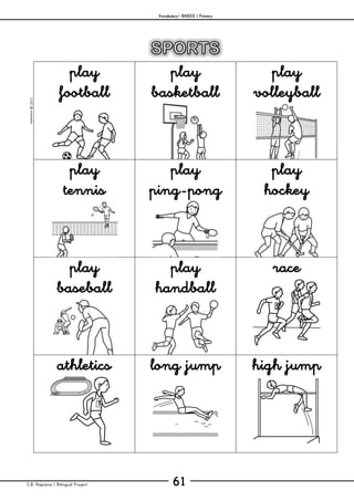 Vocabulary– BASICS / Primary
C.B. Hispania / Bilingual Project 61
mjesusra©2011
play
football
play
basketball
play
volleyball
play
tennis
play
ping-pong
play
hockey
play
baseball
play
handball
race
athletics long jump high jump
 