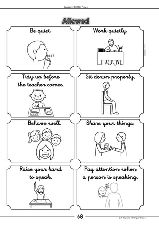 Vocabulary– BASICS / Primary
C.B. Hispania / Bilingual Project68
mjesusra©2011
Be quiet. Work quietly.
Tidy up before
the teacher comes.
Sit down properly.
Behave well. Share your things.
Raise your hand
to speak.
Pay attention when
a person is speaking.
 