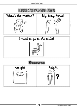 Vocabulary– BASICS / Primary
C.B. Hispania / Bilingual Project76
mjesusra©2011
What’s the matter? My body hurts!
I need to go to the toilet!
weight height
 