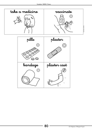 Vocabulary– BASICS / Primary
C.B. Hispania / Bilingual Project80
mjesusra©2011
take a medicine vaccinate
pills plaster
bandage plaster cast
 