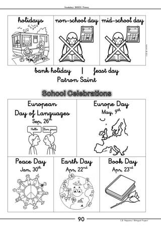 Vocabulary– BASICS / Primary
C.B. Hispania / Bilingual Project90
mjesusra©2011
holidays non-school day mid-school day
bank holiday | feast day
Patron Saint
European
Day of Languages
Sep, 26th
Europe Day
May, 9th
Peace Day
Jan, 30th
Earth Day
Apr, 22nd
Book Day
Apr, 23rd
 