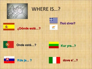 WHERE IS…?
¿D¿Dónde está…ónde está…??
Πού είναι?Πού είναι?
Onde está…?Onde está…? Kur yra...?Kur yra...?
Kde je... ?Kde je... ? dove e'...?dove e'...?
 