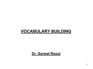 1
VOCABULARY BUILDING
Dr. Sarwet Rasul
 