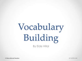 Vocabulary
Building
By Eide Hillal

Educational Session

2/12/2014

1

 