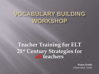 Teacher Training for ELT
21st Century Strategies for
all teachers
Nutan Erathi
(Hyderabad, India)

 