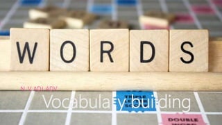 Vocabulary building
N. V. ADJ. ADV.
 