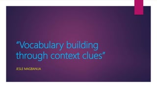 “Vocabulary building
through context clues”
JESLE MAGBANUA
 
