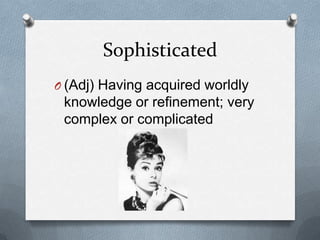 Sophisticated
O (Adj) Having acquired worldly
 knowledge or refinement; very
 complex or complicated
 