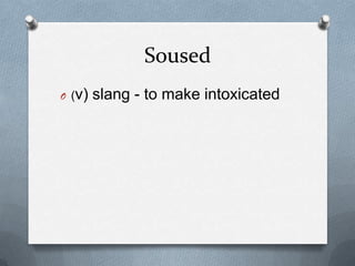 Soused
O (v)   slang - to make intoxicated
 