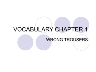 VOCABULARY CHAPTER 1 WRONG TROUSERS 