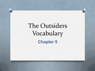 The Outsiders
 Vocabulary
   Chapter 5
 