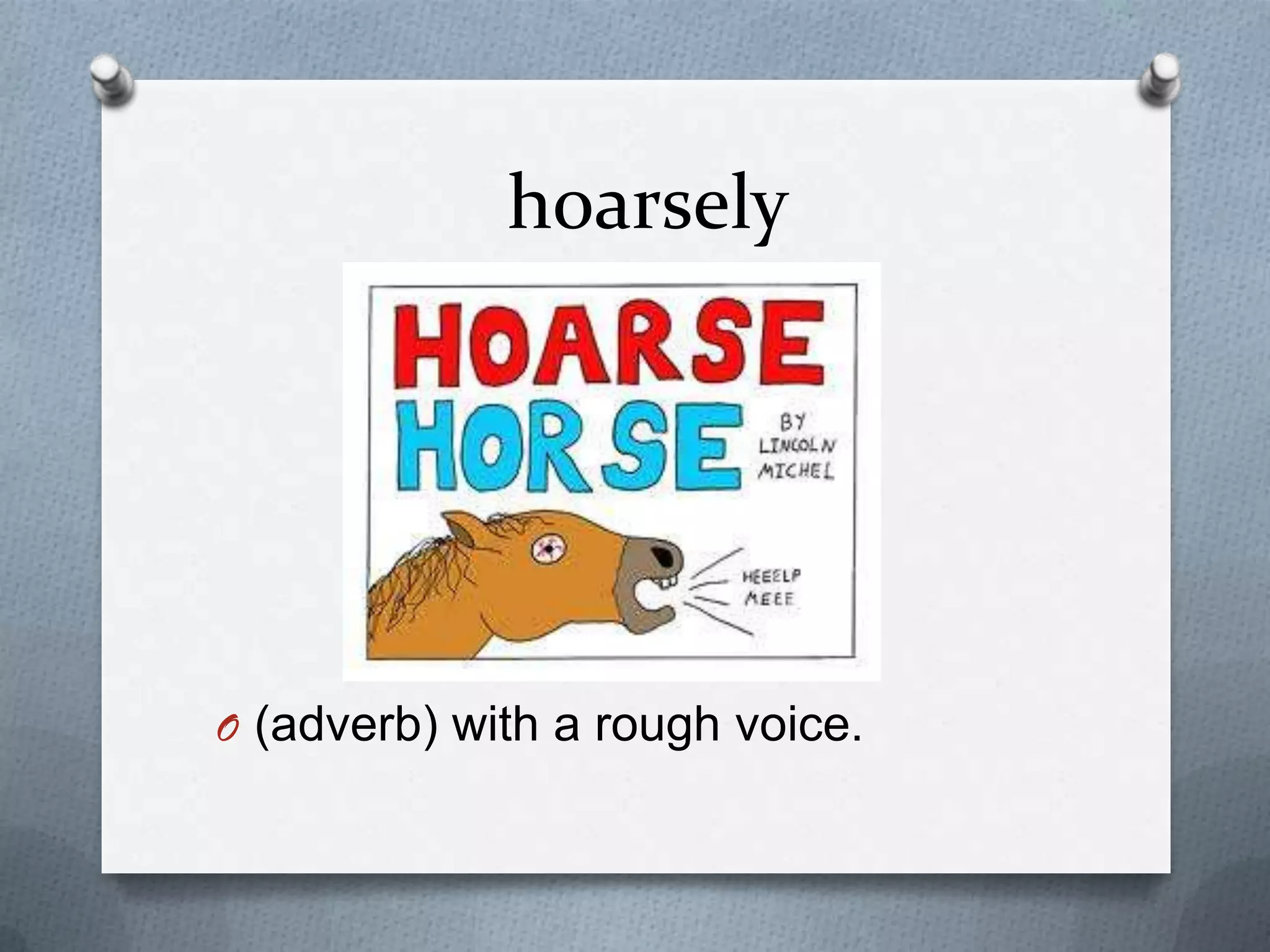 hoarsely
O (adverb) with a rough voice.