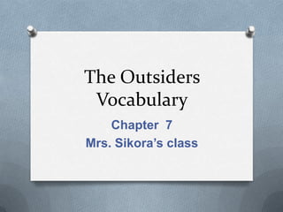 The Outsiders
 Vocabulary
    Chapter 7
Mrs. Sikora’s class
 