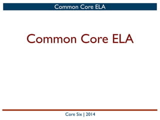 Common Core ELA	

Common Core ELA
Core Six | 2014
 