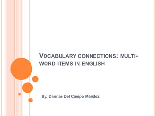 VOCABULARY CONNECTIONS: MULTI-
WORD ITEMS IN ENGLISH




By: Dannae Del Campo Méndez
 