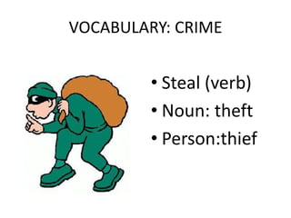 VOCABULARY: CRIME
• Steal (verb)
• Noun: theft
• Person:thief
 