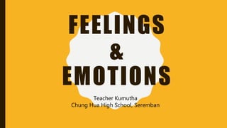 FEELINGS
&
EMOTIONS
Teacher Kumutha
Chung Hua High School, Seremban
 