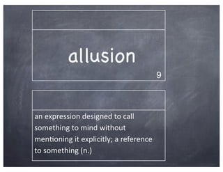 allusion
                                                       9



an	
  expression	
  designed	
  to	
  call	
  
something	
  to	
  mind	
  without	
  
men2oning	
  it	
  explicitly;	
  a	
  reference	
  
to	
  something	
  (n.)
 