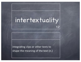 intertextuality
                                                        12




integra2ng	
  clips	
  or	
  other	
  texts	
  to	
  
shape	
  the	
  meaning	
  of	
  the	
  text	
  (n.)
 