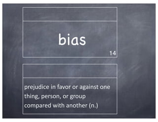 bias
                                                  14




prejudice	
  in	
  favor	
  or	
  against	
  one	
  
thing,	
  person,	
  or	
  group	
  
compared	
  with	
  another	
  (n.)
 