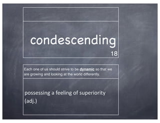 condescending
                                                      18

Each one of us should strive to be dynamic so that we
are growing and looking at the world differently.




possessing	
  a	
  feeling	
  of	
  superiority	
  
(adj.)
 