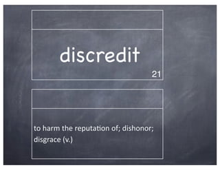 discredit
                                                    21




to	
  harm	
  the	
  reputa2on	
  of;	
  dishonor;	
  
disgrace	
  (v.)
 