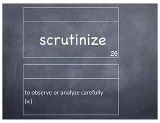 scrutinize
                                                  26




to	
  observe	
  or	
  analyze	
  carefully	
  
(v.)
 