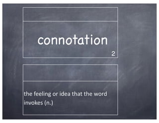 connotation
                                                          2




the	
  feeling	
  or	
  idea	
  that	
  the	
  word	
  
invokes	
  (n.)
 