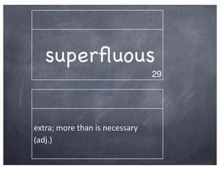 superﬂuous
                                                29




extra;	
  more	
  than	
  is	
  necessary	
  
(adj.)
 