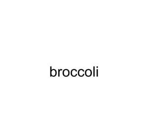broccoli
 